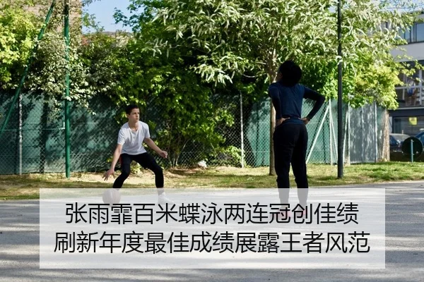 张雨霏百米蝶泳两连冠创佳绩 刷新年度最佳成绩展露王者风范